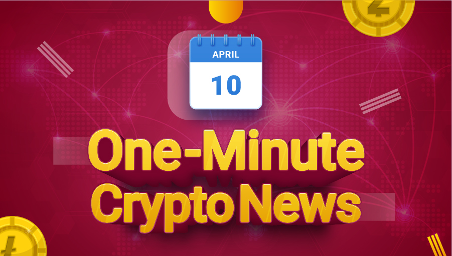 Latest News of Crypto in One Minute April 10, 2022