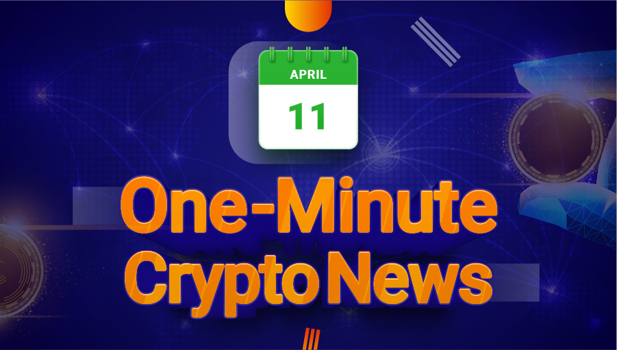 Latest News of Crypto in One Minute April 11, 2022