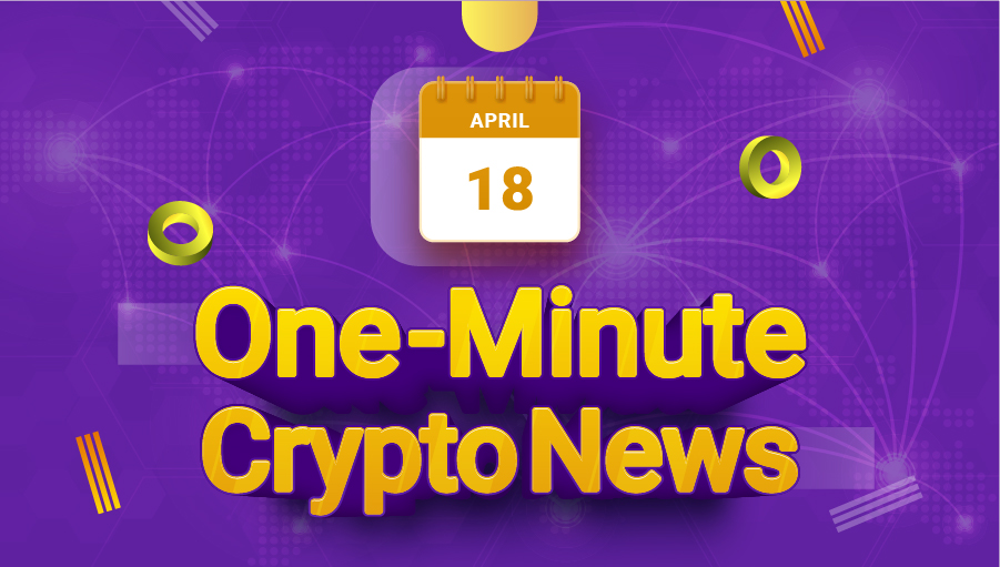 Latest News of Crypto in One Minute April 18, 2022