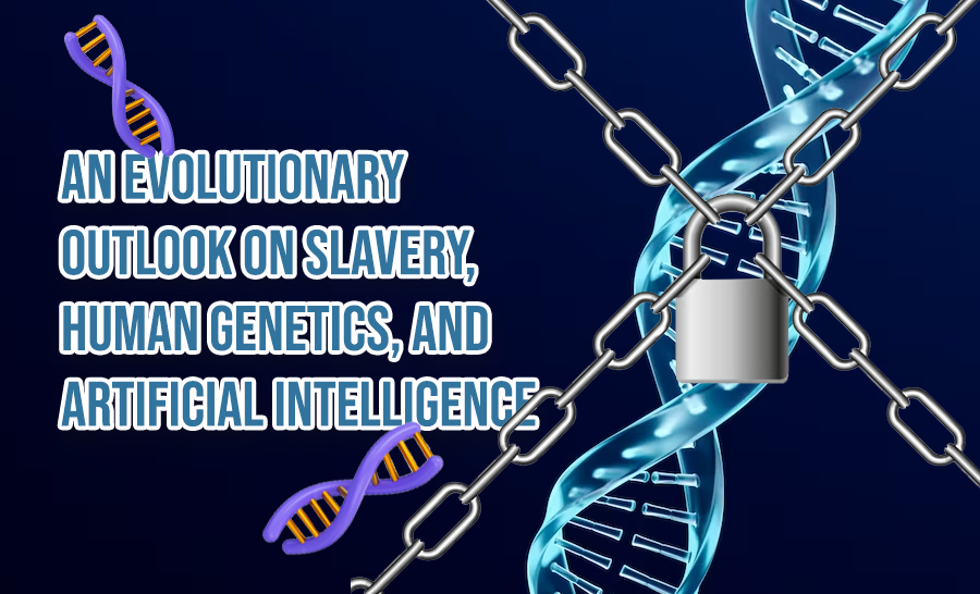 Looking at Slavery, Human Genetics, and Artificial Intelligence from the Perspective of Evolution 