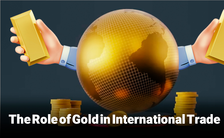 The Role of Gold in International Trade