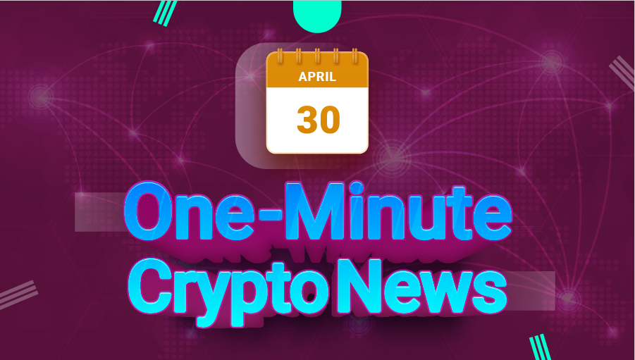 Latest News of Crypto in One Minute April 30, 2022