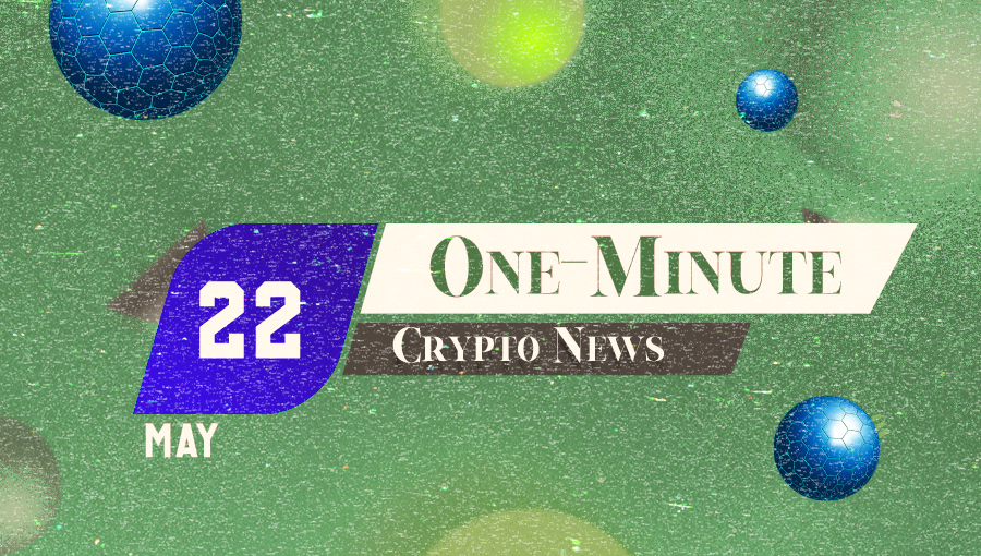 Latest News of Crypto in One Minute May 22, 2022