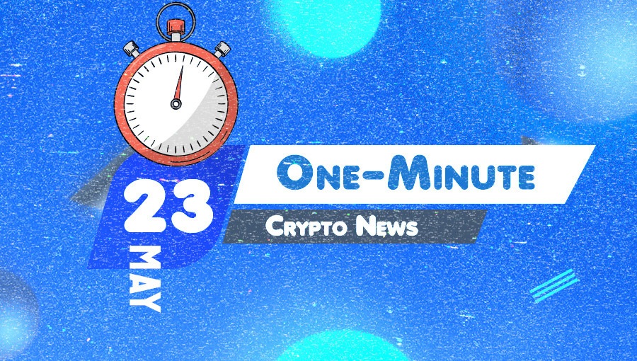 Latest News of Crypto in One Minute May 23, 2022
