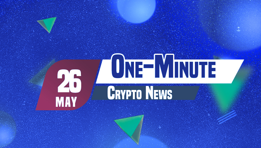 Latest News of Crypto in One Minute May 26, 2022