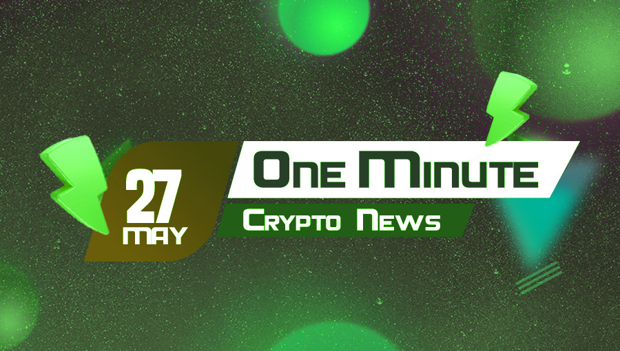 Latest News of Crypto in One Minute May 27, 2022