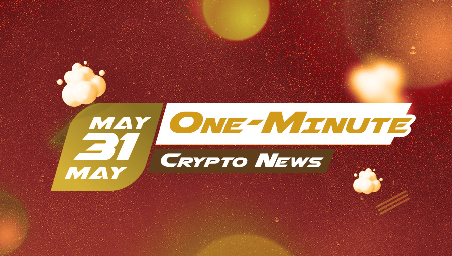 Latest News of Crypto in One Minute May 31, 2022