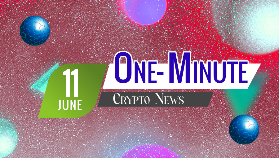 Latest News of Crypto in One Minute June 11, 2022