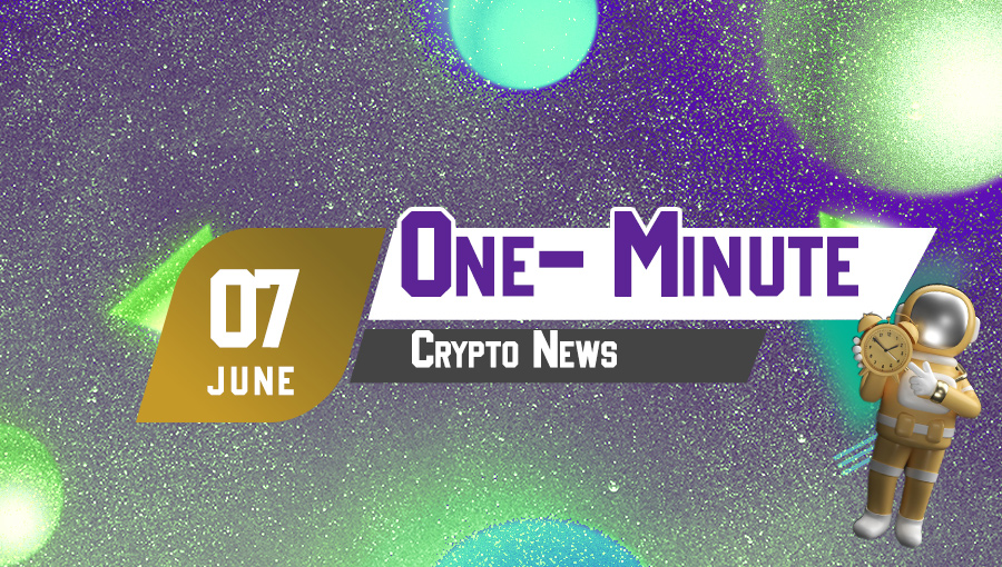 Latest News of Crypto in One Minute June 7, 2022