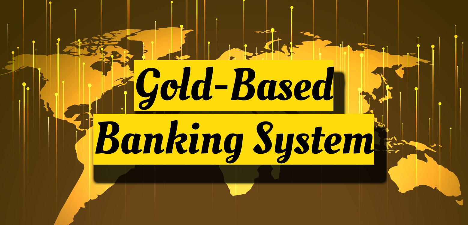 A Gold-Based Banking System; The Solution to Modern Global Financial Crises