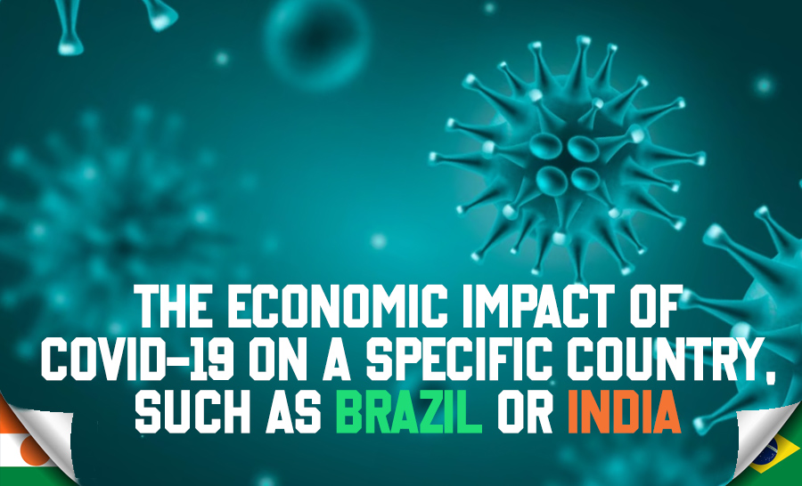 The Economic Impact of COVID-19 on a Specific Country, such as Brazil or India